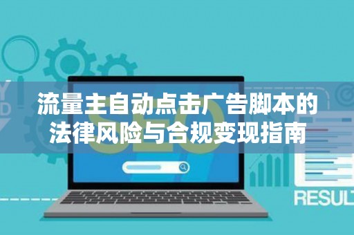 流量主自动点击广告脚本的法律风险与合规变现指南
