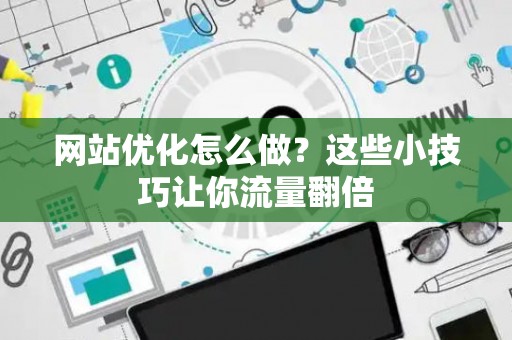 网站优化怎么做？这些小技巧让你流量翻倍