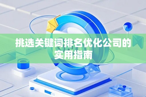 挑选关键词排名优化公司的实用指南