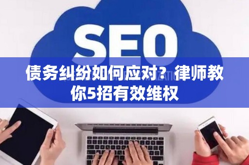 债务纠纷如何应对？律师教你5招有效维权