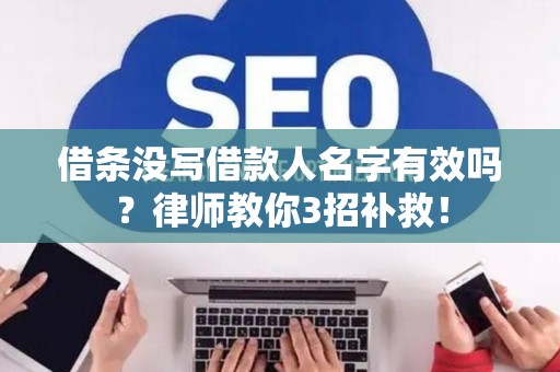 借条没写借款人名字有效吗？律师教你3招补救！