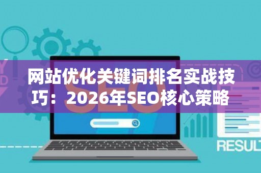 网站优化关键词排名实战技巧：2026年SEO核心策略