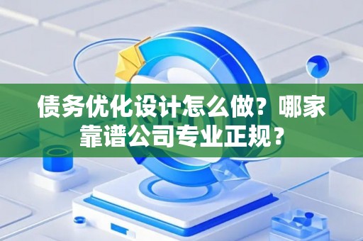 债务优化设计怎么做？哪家靠谱公司专业正规？
