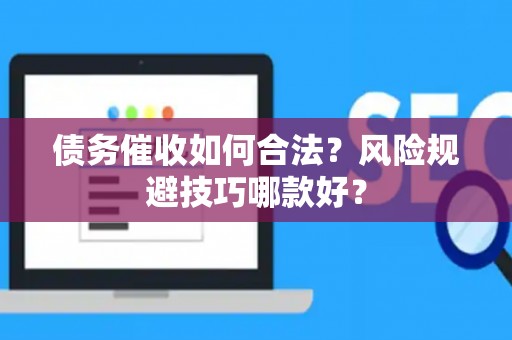 债务催收如何合法？风险规避技巧哪款好？