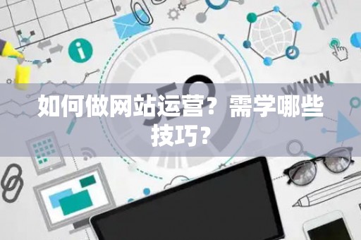 如何做网站运营？需学哪些技巧？