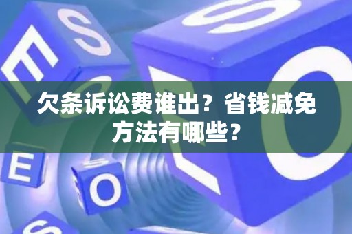 欠条诉讼费谁出？省钱减免方法有哪些？