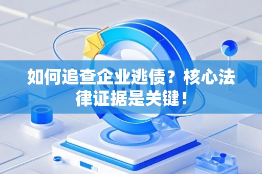 如何追查企业逃债？核心法律证据是关键！