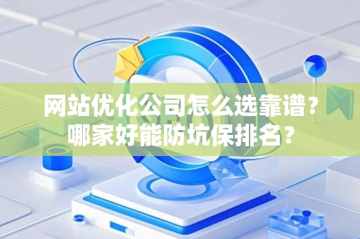 网站优化公司怎么选靠谱？哪家好能防坑保排名？