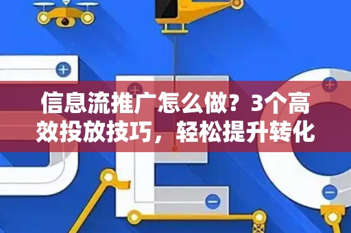 信息流推广怎么做？3个高效投放技巧，轻松提升转化率