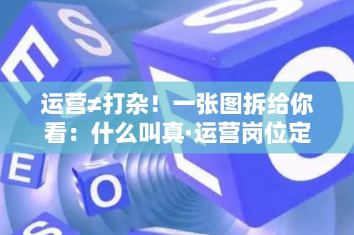 运营≠打杂！一张图拆给你看：什么叫真·运营岗位定义