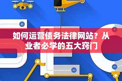 如何运营债务法律网站？从业者必学的五大窍门