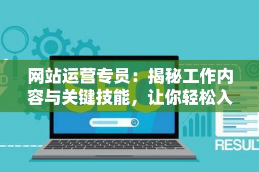 网站运营专员：揭秘工作内容与关键技能，让你轻松入门