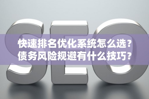 快速排名优化系统怎么选?债务风险规避有什么技巧? 快速排名优化系统怎么选?债务风险规避有什么技巧?
