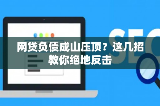 网贷负债成山压顶？这几招教你绝地反击