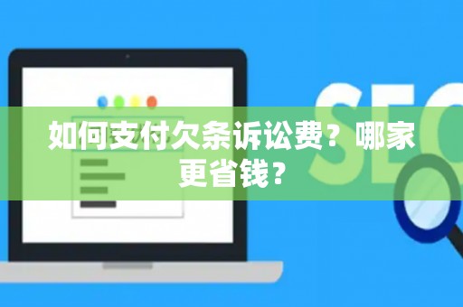 如何支付欠条诉讼费？哪家更省钱？