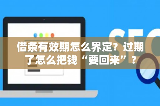 借条有效期怎么界定？过期了怎么把钱“要回来”？