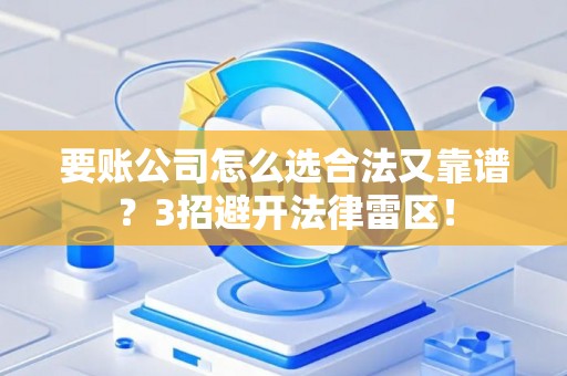 要账公司怎么选合法又靠谱？3招避开法律雷区！