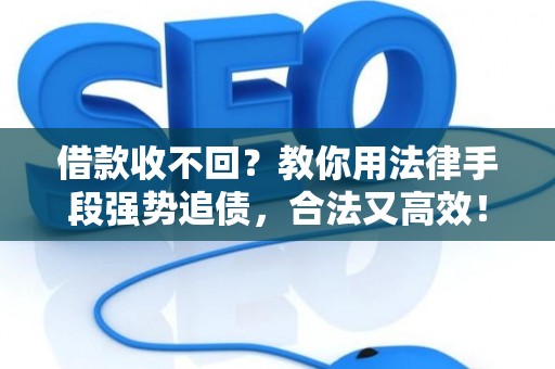 借款收不回？教你用法律手段强势追债，合法又高效！