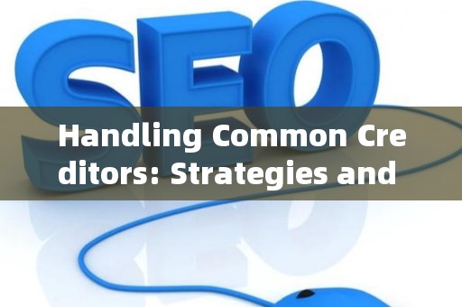 Handling Common Creditors: Strategies and Legal Risks