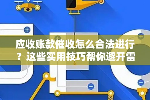 应收账款催收怎么合法进行？这些实用技巧帮你避开雷区