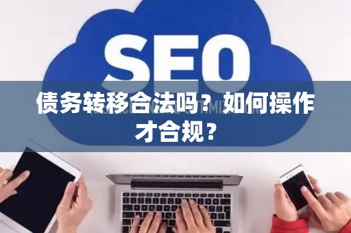 债务转移合法吗？如何操作才合规？